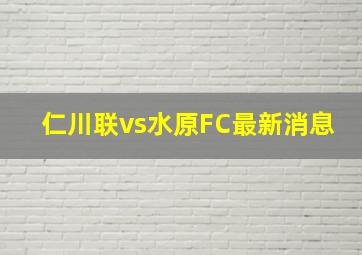 仁川联vs水原FC最新消息