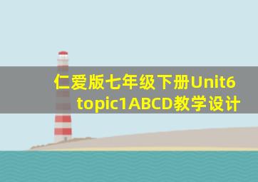 仁爱版七年级下册Unit6topic1ABCD教学设计