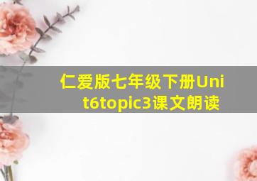 仁爱版七年级下册Unit6topic3课文朗读