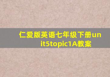 仁爱版英语七年级下册unit5topic1A教案