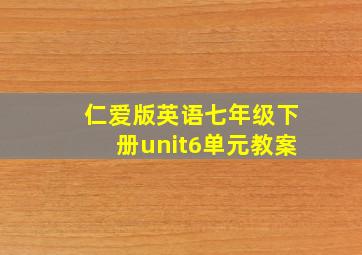 仁爱版英语七年级下册unit6单元教案