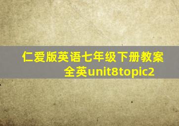 仁爱版英语七年级下册教案全英unit8topic2