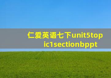 仁爱英语七下unit5topic1sectionbppt