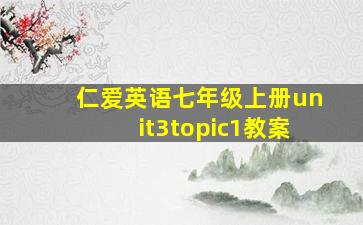 仁爱英语七年级上册unit3topic1教案