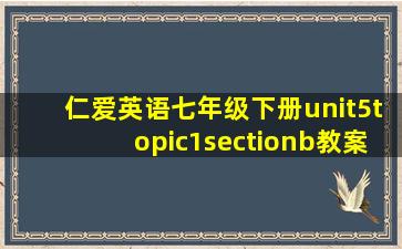 仁爱英语七年级下册unit5topic1sectionb教案