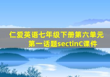 仁爱英语七年级下册第六单元第一话题sectinC课件