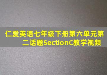 仁爱英语七年级下册第六单元第二话题SectionC教学视频