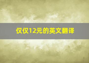 仅仅12元的英文翻译