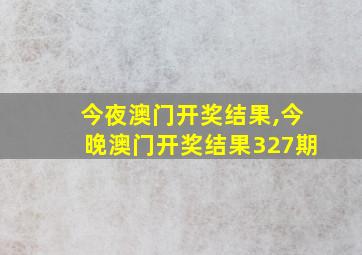 今夜澳门开奖结果,今晚澳门开奖结果327期