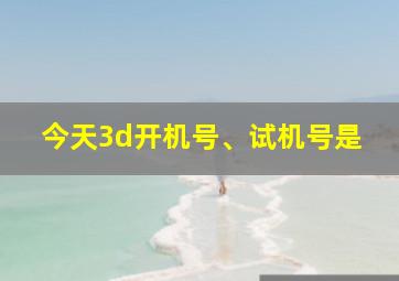 今天3d开机号、试机号是