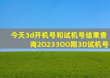 今天3d开机号和试机号结果查询2O233OO期3D试机号