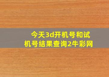 今天3d开机号和试机号结果查询2牛彩网