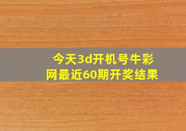 今天3d开机号牛彩网最近60期开奖结果