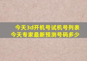 今天3d开机号试机号列表今天专家最新预测号码多少