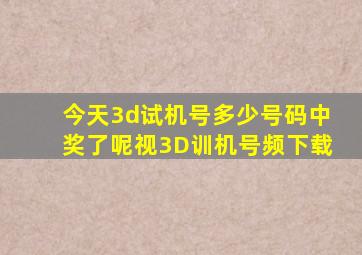 今天3d试机号多少号码中奖了呢视3D训机号频下载