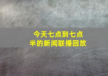 今天七点到七点半的新闻联播回放