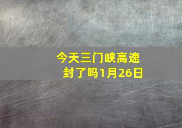 今天三门峡高速封了吗1月26日