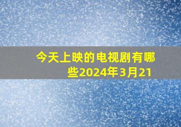 今天上映的电视剧有哪些2024年3月21