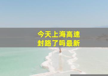 今天上海高速封路了吗最新