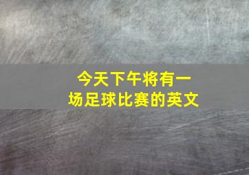 今天下午将有一场足球比赛的英文