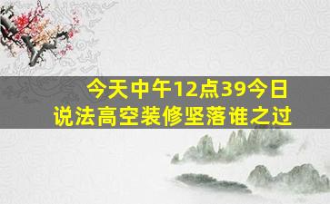 今天中午12点39今日说法高空装修坚落谁之过