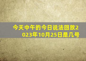 今天中午的今日说法回放2023年10月25日是几号