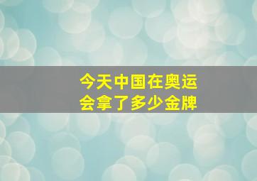 今天中国在奥运会拿了多少金牌