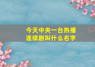 今天中央一台热播连续剧叫什么名字