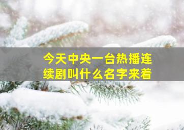 今天中央一台热播连续剧叫什么名字来着