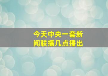 今天中央一套新闻联播几点播出