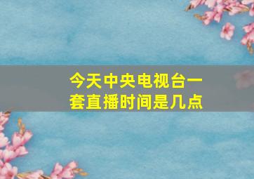 今天中央电视台一套直播时间是几点