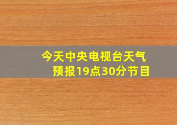 今天中央电视台天气预报19点30分节目