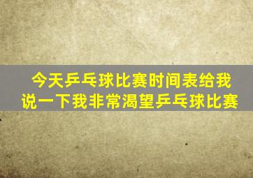 今天乒乓球比赛时间表给我说一下我非常渴望乒乓球比赛