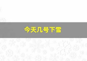 今天几号下雪