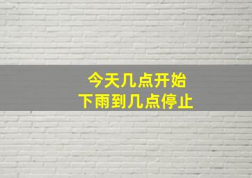 今天几点开始下雨到几点停止