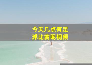 今天几点有足球比赛呢视频