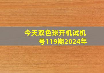 今天双色球开机试机号119期2024年