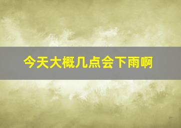 今天大概几点会下雨啊