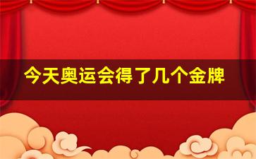 今天奥运会得了几个金牌