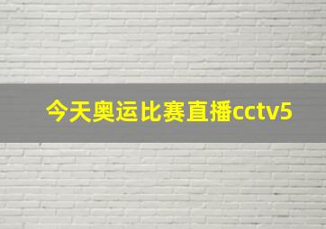 今天奥运比赛直播cctv5