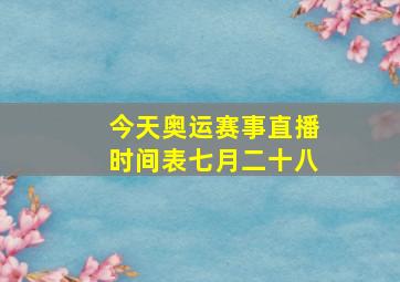 今天奥运赛事直播时间表七月二十八