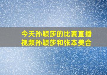 今天孙颖莎的比赛直播视频孙颖莎和张本美合