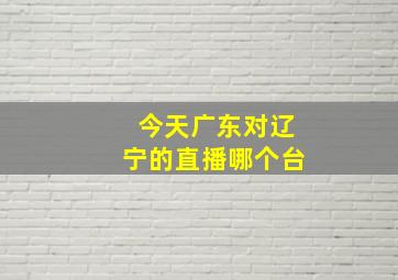 今天广东对辽宁的直播哪个台