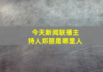 今天新闻联播主持人郑丽是哪里人