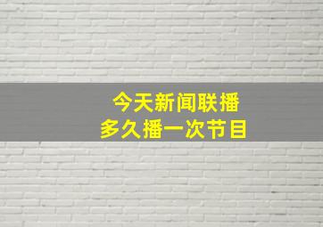 今天新闻联播多久播一次节目