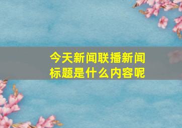 今天新闻联播新闻标题是什么内容呢