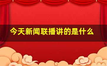 今天新闻联播讲的是什么