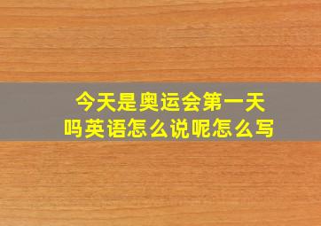 今天是奥运会第一天吗英语怎么说呢怎么写