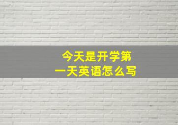 今天是开学第一天英语怎么写