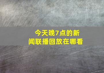 今天晚7点的新闻联播回放在哪看